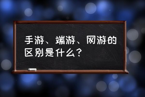 手游端游网游各是什么意思 手游、端游、网游的区别是什么？