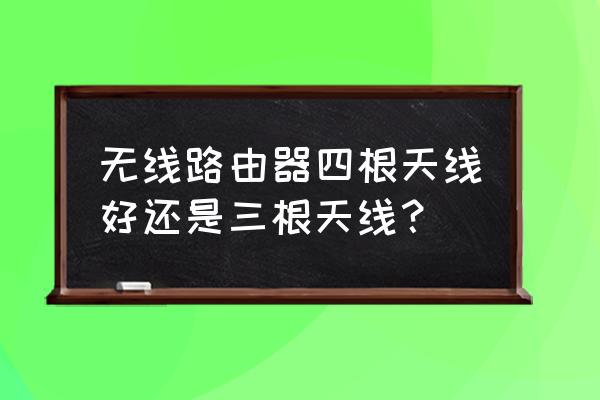 路由器是不是天线多才好 无线路由器四根天线好还是三根天线？