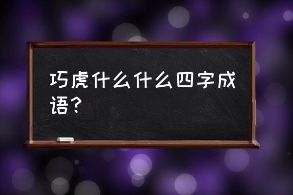 成语接龙大全四字成语巧什么 巧虎什么什么四字成语？