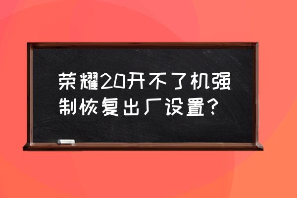 安卓手机不开机怎么恢复出厂设置 荣耀20开不了机强制恢复出厂设置？