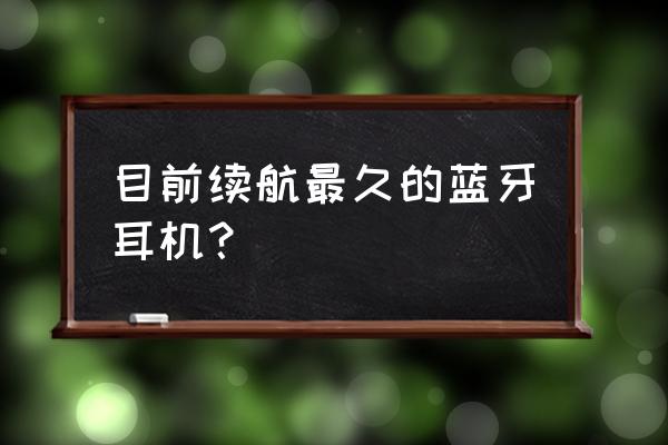 蓝牙耳机待电量较多的几款 目前续航最久的蓝牙耳机？