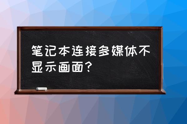 加载多媒体但是不显示 笔记本连接多媒体不显示画面？