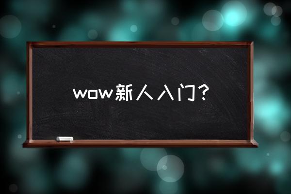 新人怎么玩好魔兽 wow新人入门？