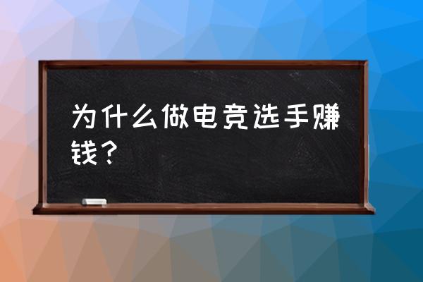 当一名王者电竞选手有什么用 为什么做电竞选手赚钱？