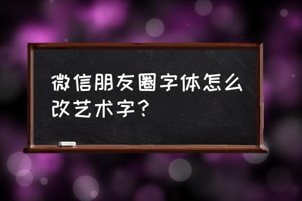 微信字体怎么改艺术字vivo 微信朋友圈字体怎么改艺术字？