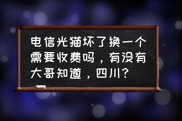 天翼网关免费更换吗 电信光猫坏了换一个需要收费吗，有没有大哥知道，四川？