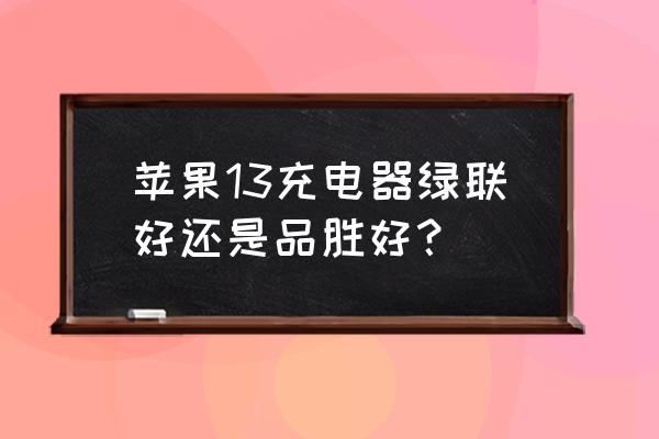 苹果原装充电器丢了买绿联可以吗 苹果13充电器绿联好还是品胜好？