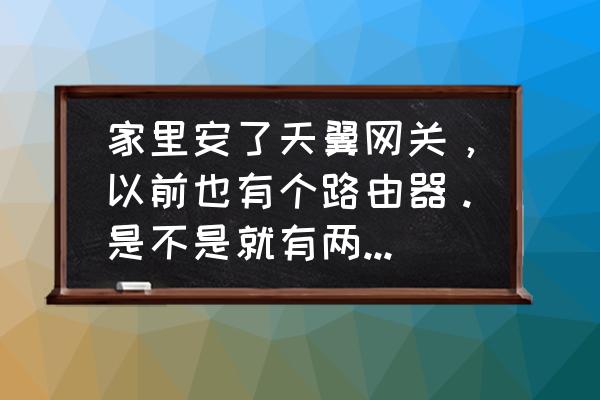 天翼网关串联无线路由器吗 家里安了天翼网关，以前也有个路由器。是不是就有两个无线网了？