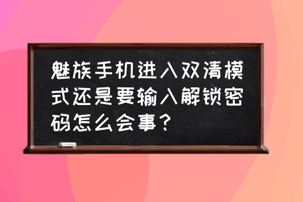 魅族手机双清后要密码解锁吗 魅族手机进入双清模式还是要输入解锁密码怎么会事？