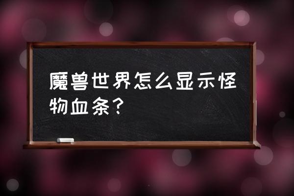 魔兽怎么显示怪物血量数值 魔兽世界怎么显示怪物血条？