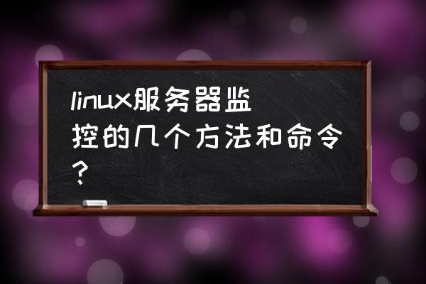 怎么监控特定程序的网络发包 linux服务器监控的几个方法和命令？