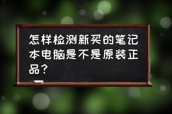 笔记本电脑检测是不是正品 怎样检测新买的笔记本电脑是不是原装正品？