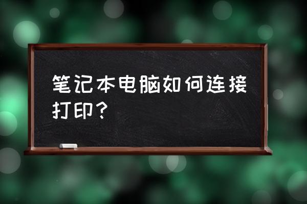 笔记本电脑怎么直接连接打印机 笔记本电脑如何连接打印？