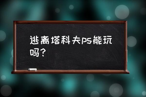 逃离塔科夫有没有ps4 逃离塔科夫ps能玩吗？