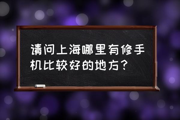 松江哪里修苹果手机好 请问上海哪里有修手机比较好的地方？