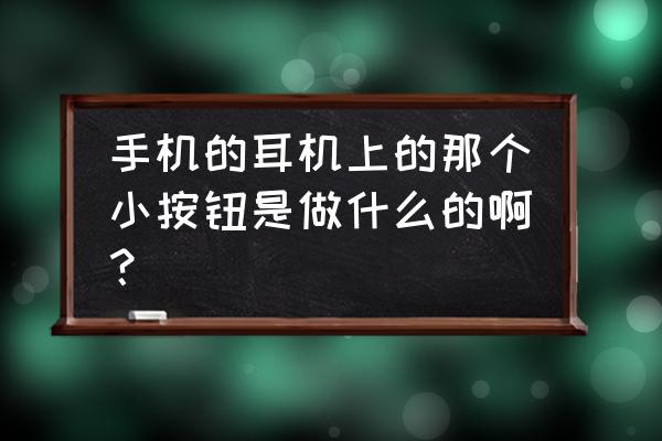 手机耳机有没有一键拨号 手机的耳机上的那个小按钮是做什么的啊？