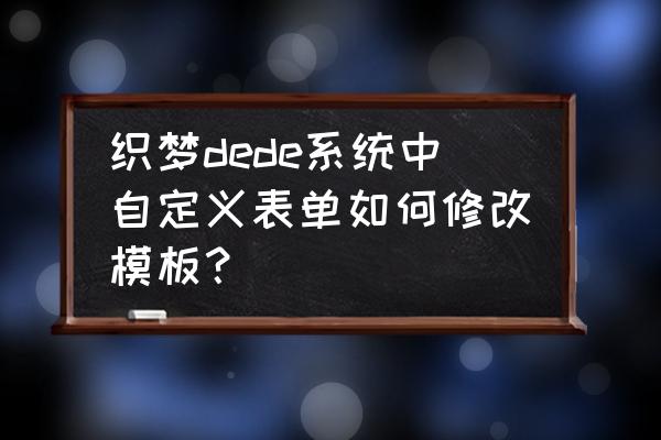 织梦样式修改是哪个文件夹 织梦dede系统中自定义表单如何修改模板？