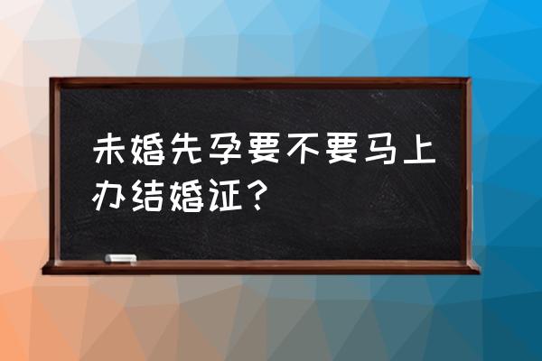 未婚生子领结婚证有影响吗 未婚先孕要不要马上办结婚证？