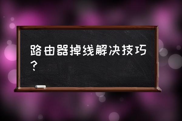 路由器不稳定怎么设置百度 路由器掉线解决技巧？