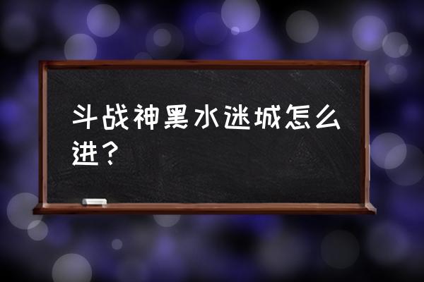 斗战神炼宿材料怎么得 斗战神黑水迷城怎么进？