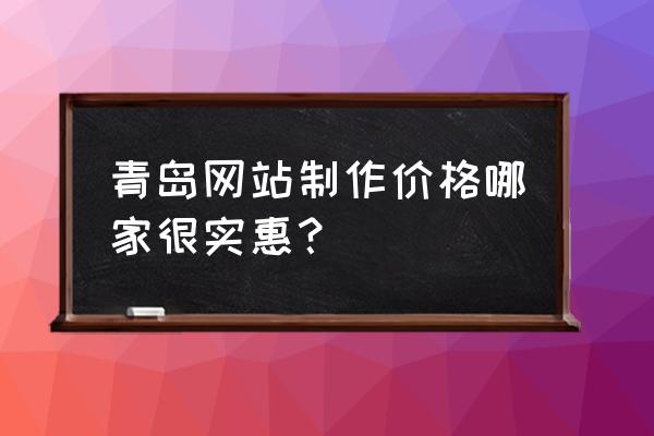 青岛seo整站优化哪家便宜 青岛网站制作价格哪家很实惠？