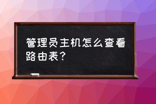 主机路由表查看的命令是什么 管理员主机怎么查看路由表？