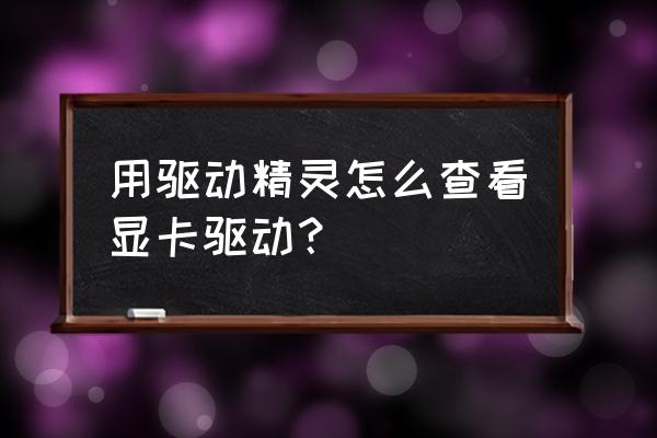 驱动精灵的显卡驱动在哪 用驱动精灵怎么查看显卡驱动？