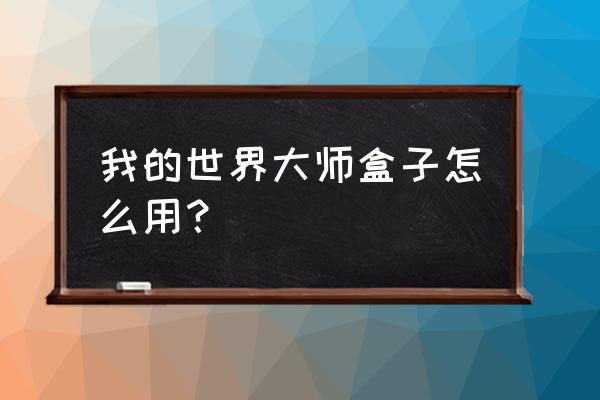 手机我的世界盒子怎么用 我的世界大师盒子怎么用？