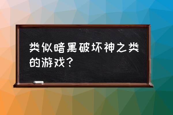 有没有暗黑类的页游 类似暗黑破坏神之类的游戏？