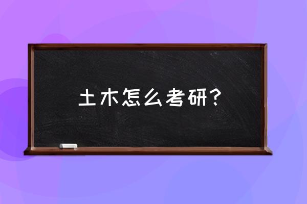 土木考研大学要怎样做 土木怎么考研？