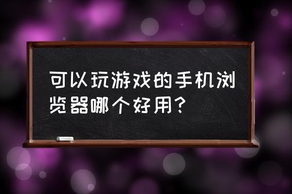 用什么浏览器挂机网页游戏吗 可以玩游戏的手机浏览器哪个好用？