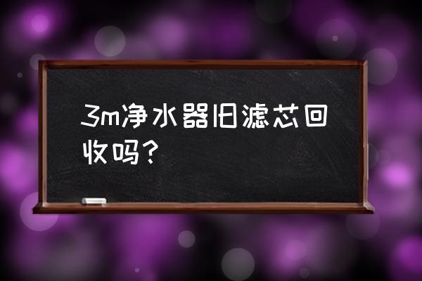 净水器滤芯是什么垃圾分类 3m净水器旧滤芯回收吗？