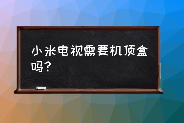 小米电视用网络机顶盒吗 小米电视需要机顶盒吗？