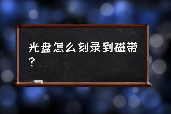 怎样刻录音乐磁带 光盘怎么刻录到磁带？