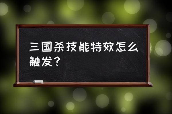 三国杀武将攻击特效怎么弄 三国杀技能特效怎么触发？