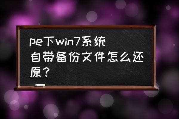 win7怎么还原备份文件 pe下win7系统自带备份文件怎么还原？