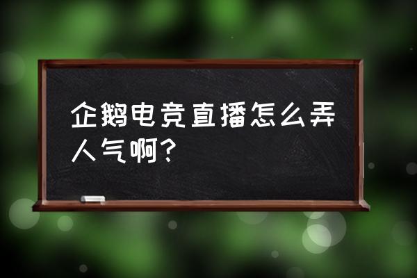 企鹅电竞怎么加人气 企鹅电竞直播怎么弄人气啊？