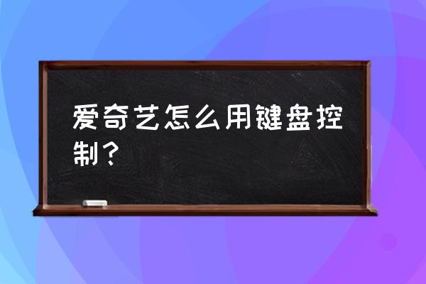 爱奇艺看剧如何用键盘控制快进 爱奇艺怎么用键盘控制？