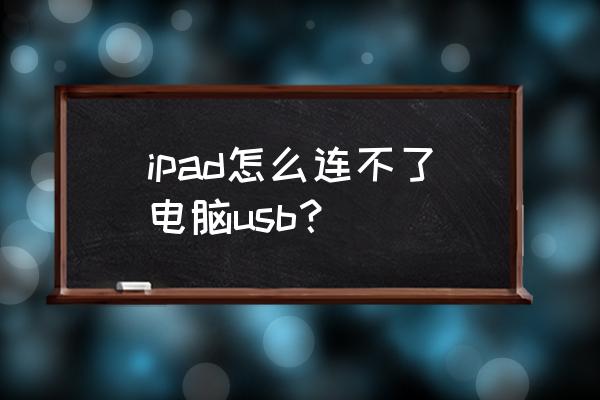 苹果平板为什么连接不上电脑 ipad怎么连不了电脑usb？