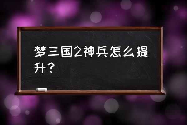 梦三国什么副本能刷神器 梦三国2神兵怎么提升？