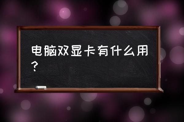 一台主机为什么要两个显卡 电脑双显卡有什么用？