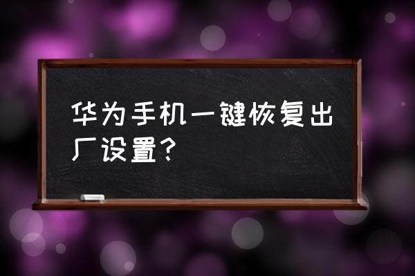 华为手机如何高级重置 华为手机一键恢复出厂设置？