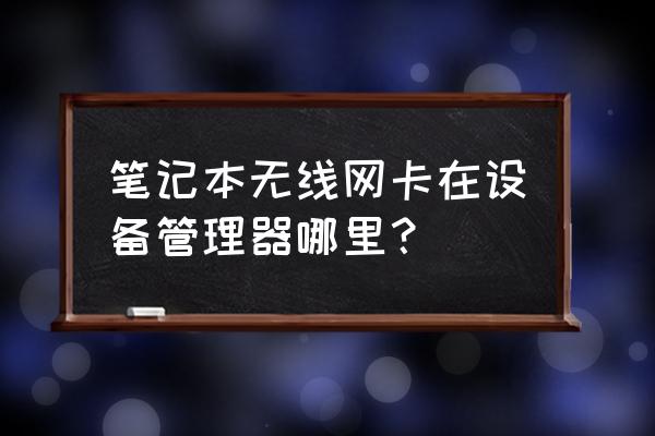 笔记本里无线网卡是哪个位置 笔记本无线网卡在设备管理器哪里？