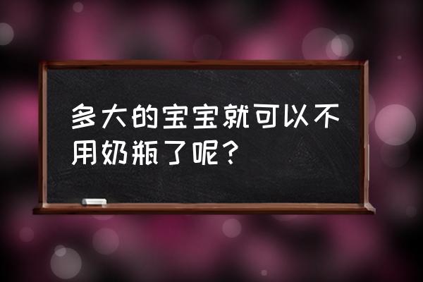 婴儿为什么不用奶瓶 多大的宝宝就可以不用奶瓶了呢？