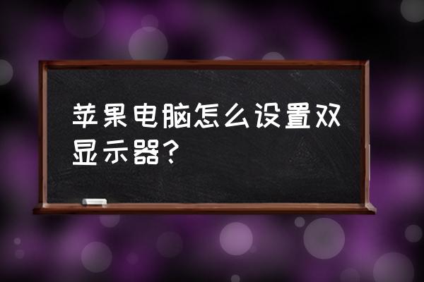 苹果电脑怎么弄双屏幕 苹果电脑怎么设置双显示器？