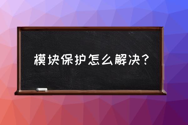 模块保护故障怎么处理 模块保护怎么解决？