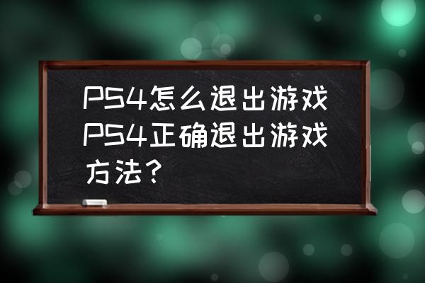 ps4怎么正确退出游戏 PS4怎么退出游戏PS4正确退出游戏方法？