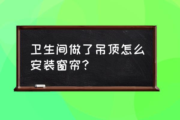 装修吊顶斜顶怎么挂窗帘 卫生间做了吊顶怎么安装窗帘？