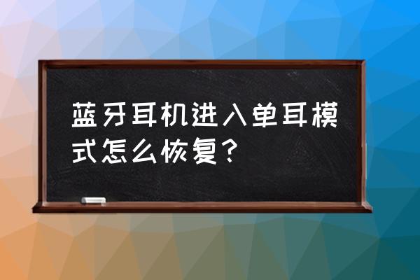 蓝牙耳机变成单声道怎么 蓝牙耳机进入单耳模式怎么恢复？