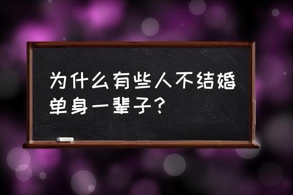 为什么有些人一辈子不结婚 为什么有些人不结婚单身一辈子？